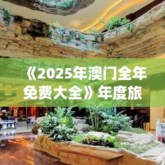 《2025年澳门全年免费大全》年度旅游省钱秘笈发布