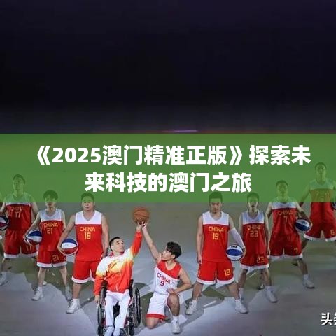 《2025澳门精准正版》探索未来科技的澳门之旅