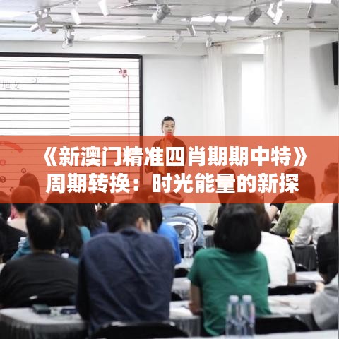 《新澳门精准四肖期期中特》 周期转换:时光能量的新探索