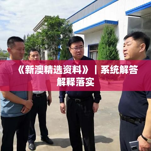 《新澳精选资料》｜系统解答解释落实