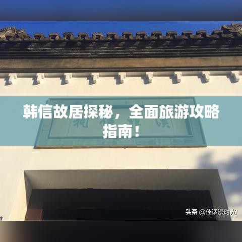 韩信故居探秘，全面旅游攻略指南！