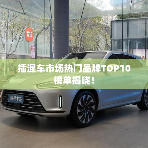 插混车市场热门品牌TOP10榜单揭晓!